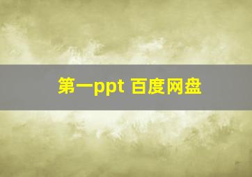 第一ppt 百度网盘